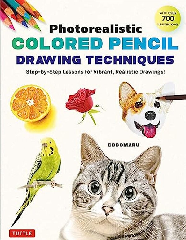 Photorealistic Colored Pencil Drawing Techniques: Step-By-step Lessons For Vibrant, Realistic Drawings! (With Over 700 Illustrations)-..