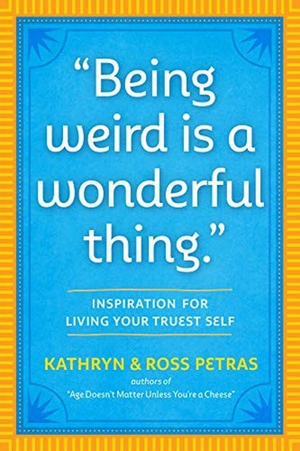 Being Weird Is A Wonderful Thing: Inspiration For Living Your Truest Self-..