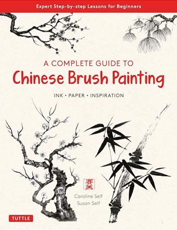 A Complete Guide To Chinese Brush Painting: Ink, Paper, Inspiration - Expert Step-By-step Lessons For Beginners-..