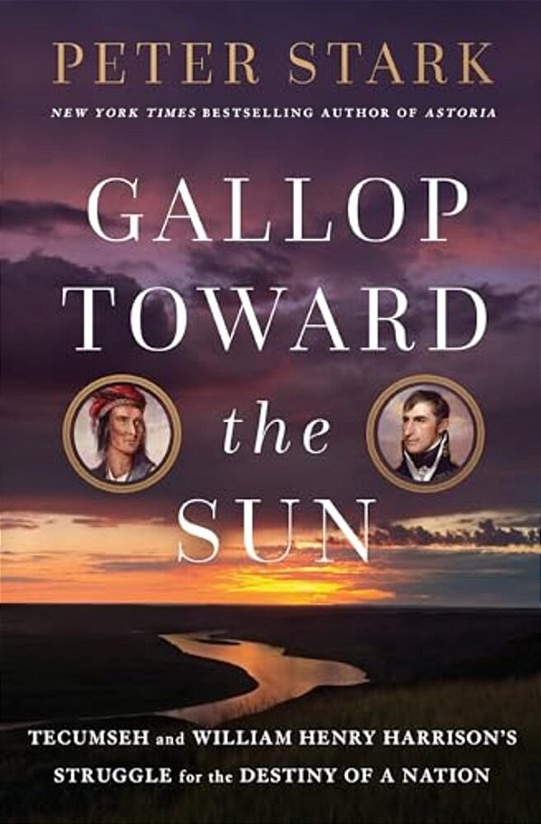Gallop Toward The Sun: Tecumseh And William Henry Harrison's Struggle For The Destiny Of A Nation-..
