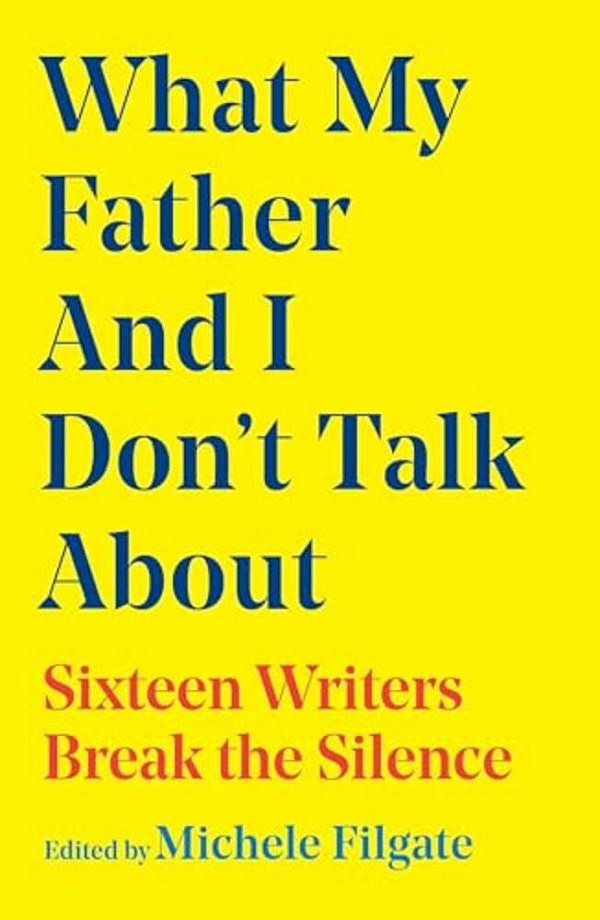 What My Father And I Don't Talk About: Sixteen Writers Break The Silence-..