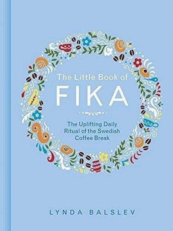 The Little Book Of Fika: The Uplifting Daily Ritual Of The Swedish Coffee Break-..