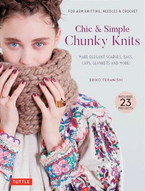 Chic & Simple Chunky Knits: For Arm Knitting, Needles & Crochet: Make Elegant Scarves, Bags, Caps, Blankets And More! (Includes 23 Projects)-..