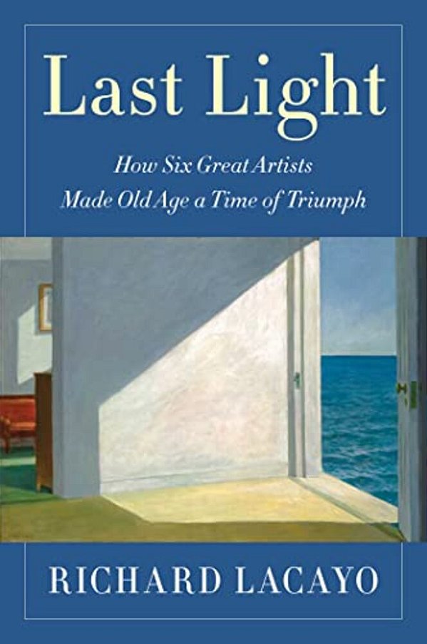 Last Light: How Six Great Artists Made Old Age A Time Of Triumph-..