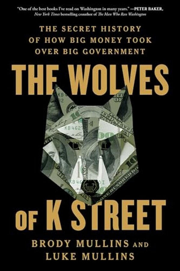 The Wolves Of K Street: The Secret History Of How Big Money Took Over Big Government-..
