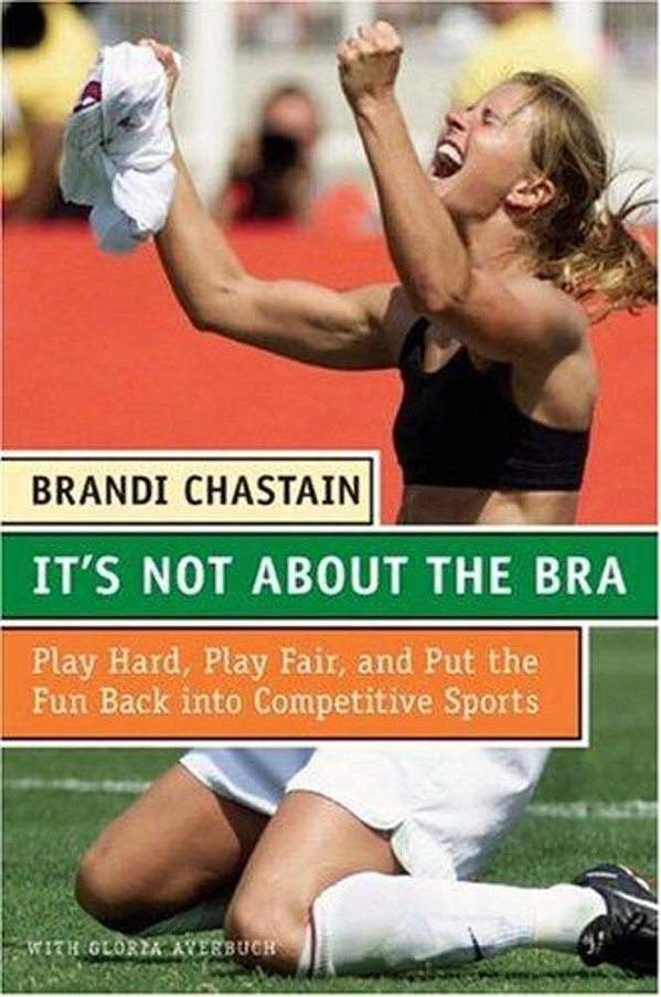 It's Not About The Bra: Play Hard, Play Fair, And Put The Fun Back Into Competitive Sports-..