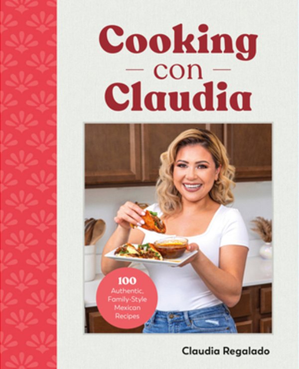 Cooking Con Claudia: 100 Authentic, Family-Style Mexican Recipes-..
