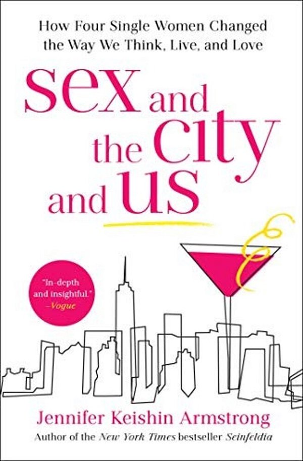 Sex And The City And US: How Four Single Women Changed The Way We Think, Live, And Love-..