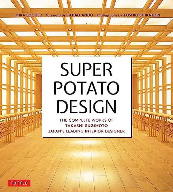 Super Potato Design: The Complete Works Of Takashi Sugimoto, Japan's Leading Interior Designer-..