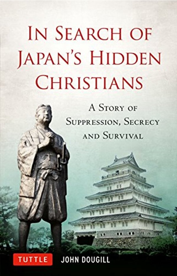 In Search Of Japan's Hidden Christians: A Story Of Suppression, Secrecy And Survival-..