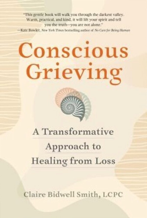 Conscious Grieving: A Transformative Approach To Healing From Loss-..