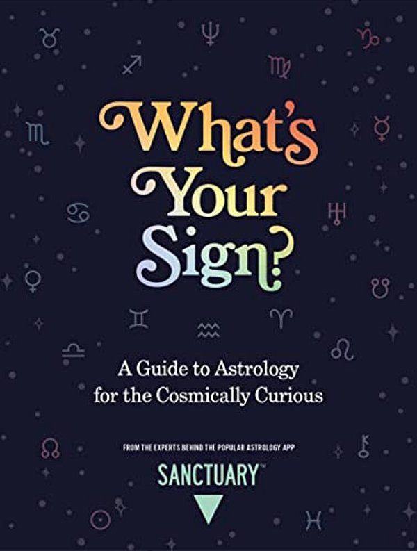 What's Your Sign?: A Guide To Astrology For The Cosmically Curious-..