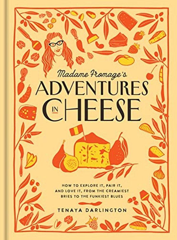 Madame Fromage's Adventures In Cheese: How To Explore It, Pair It, And Love It, From The Creamiest Bries To The Funkiest Blues-..