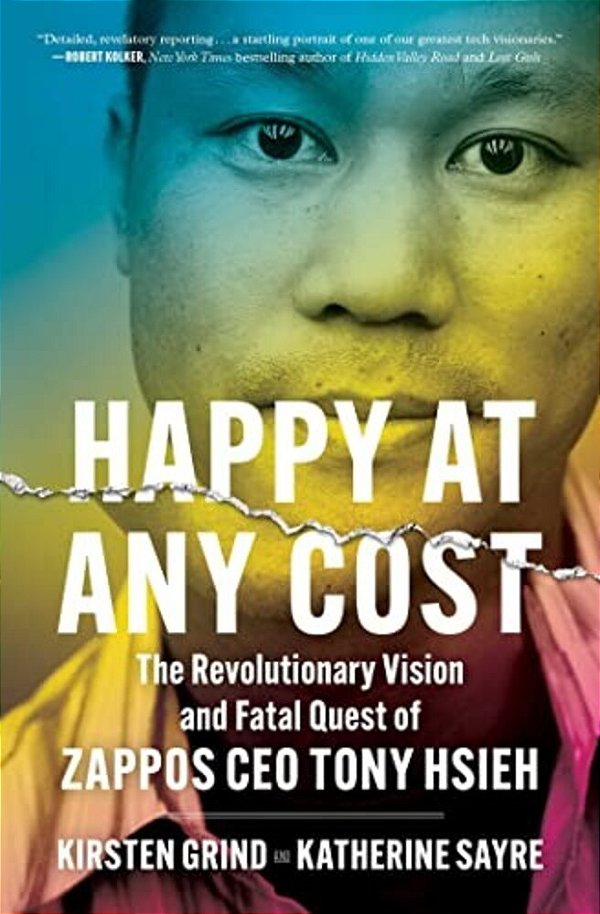 Happy At Any Cost: The Revolutionary Vision And Fatal Quest Of Zappos Ceo Tony Hsieh-..