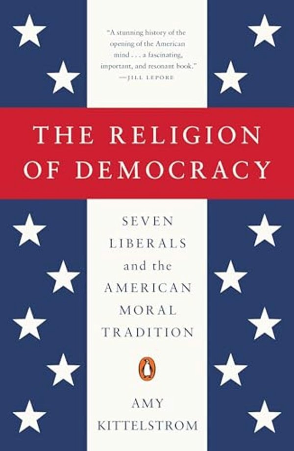 The Religion Of Democracy: Seven Liberals And The American Moral Tradition-..