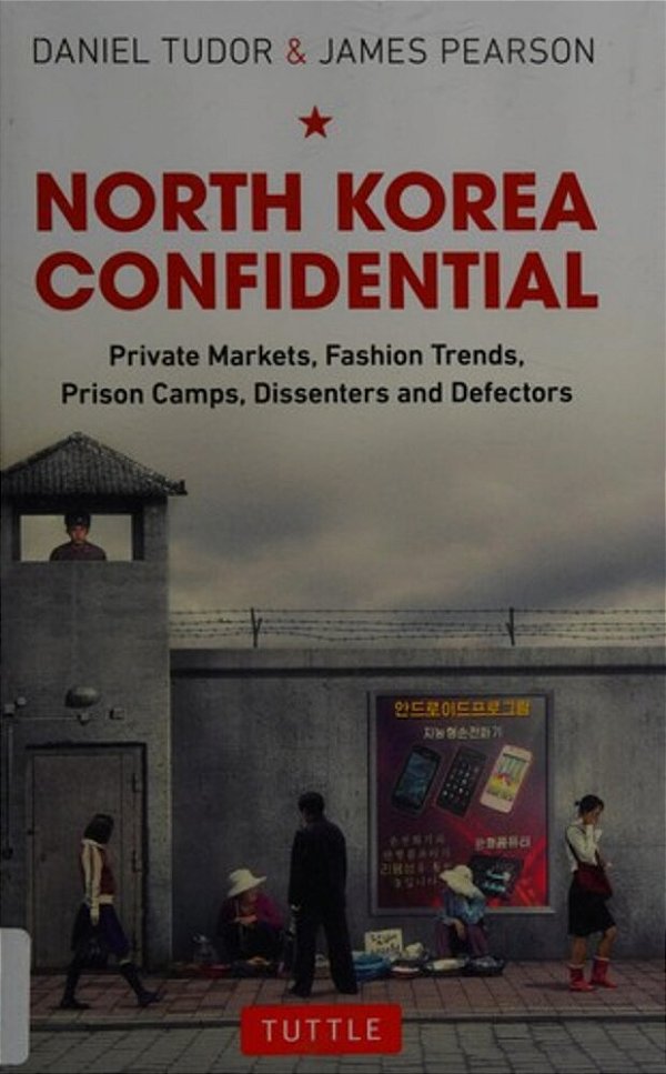North Korea Confidential: Private Markets, Fashion Trends, Prison Camps, Dissenters And Defectors-..