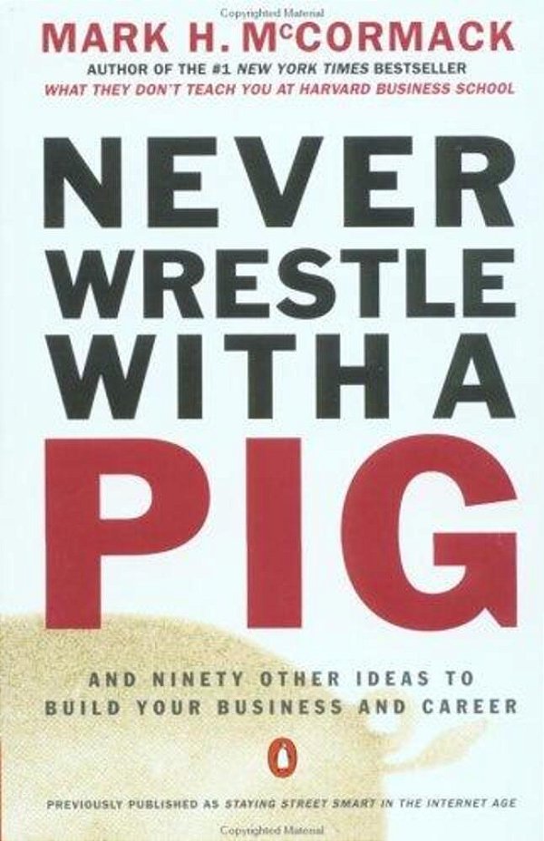 Never Wrestle With A Pig And Ninety Other Ideas To Build Your Business And Career-..