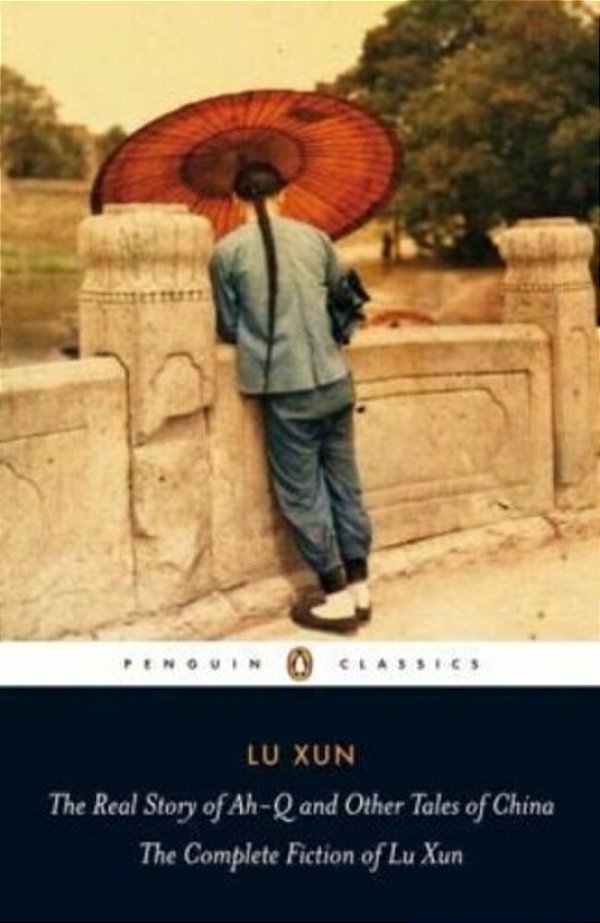 The Real Story Of Ah-q And Other Tales Of China: The Complete Fiction Of Lu Xun-..