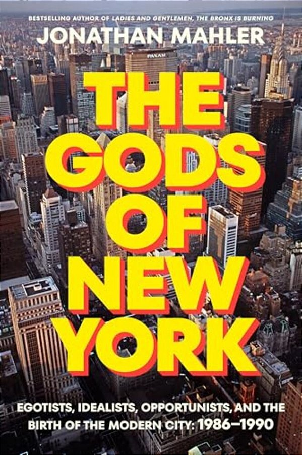 The Gods Of New York: Egotists, Idealists, Opportunists, And The Birth Of The Modern City: 1986-1990-..