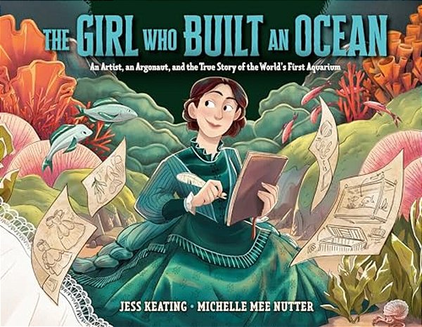 The Girl Who Built An Ocean: An Artist, An Argonaut, And The True Story Of The World's First Aquarium-..
