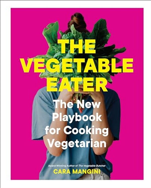 The Vegetable Eater: The New Playbook For Cooking Vegetarian-..