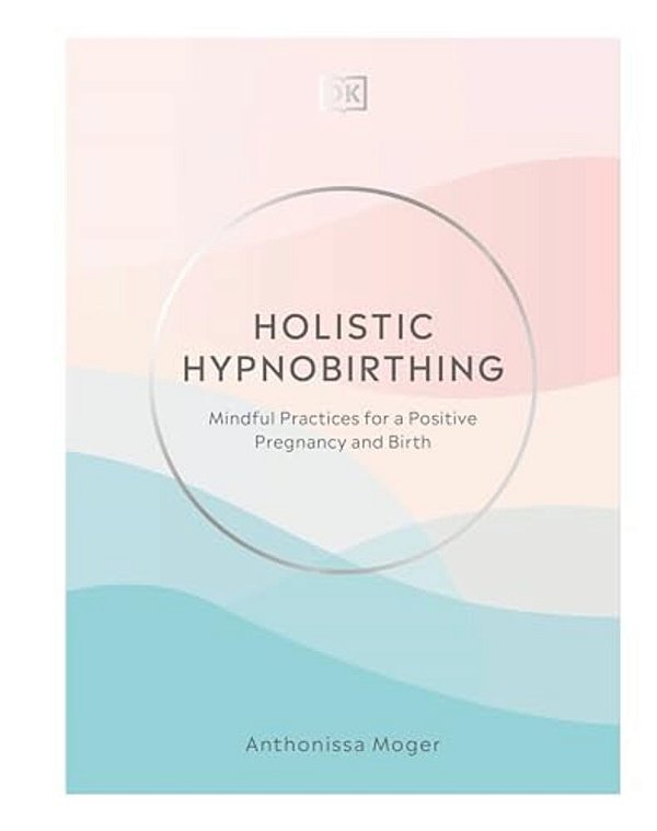 Holistic Hypnobirthing: Mindful Practices For A Positive Pregnancy And Birth-..