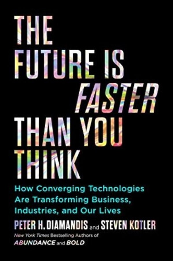 The Future Is Faster Than You Think: How Converging Technologies Are Transforming Business, Industries, And Our Lives-..