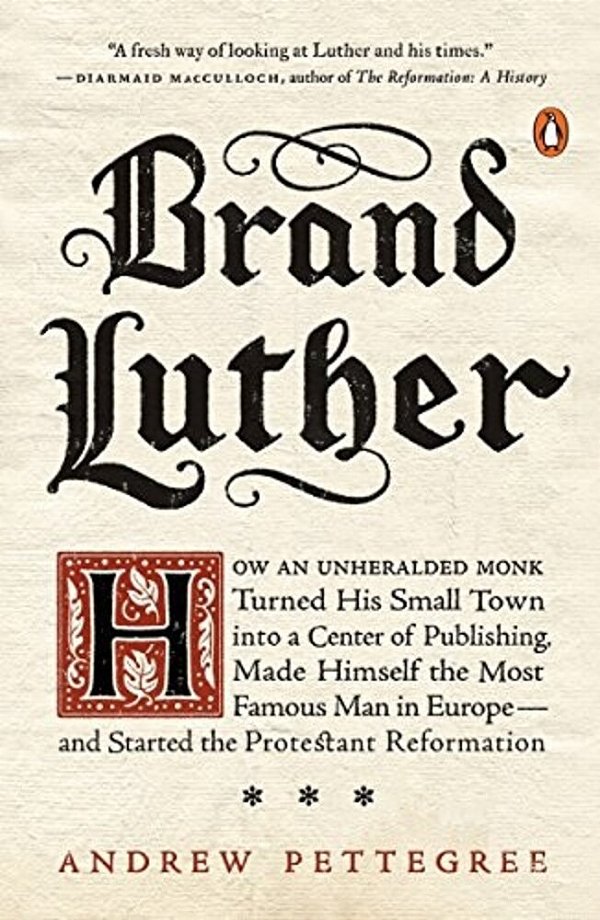 Brand Luther: How An Unheralded Monk Turned His Small Town Into A Center Of Publishing, Made Himself The Most Famous Man In Europe--and Started The Pr-..