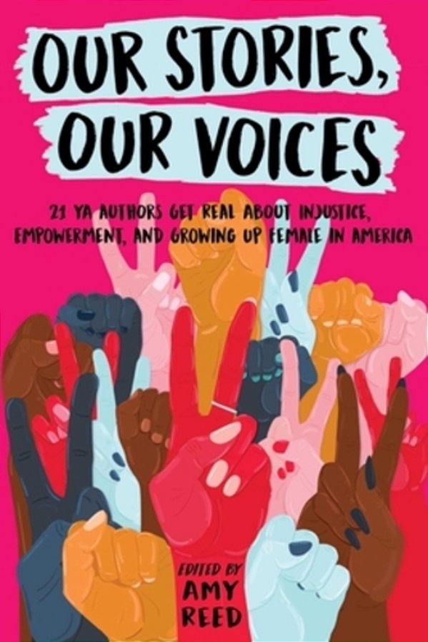 Our Stories, Our Voices: 21 Ya Authors Get Real About Injustice, Empowerment, And Growing Up Female In America-..