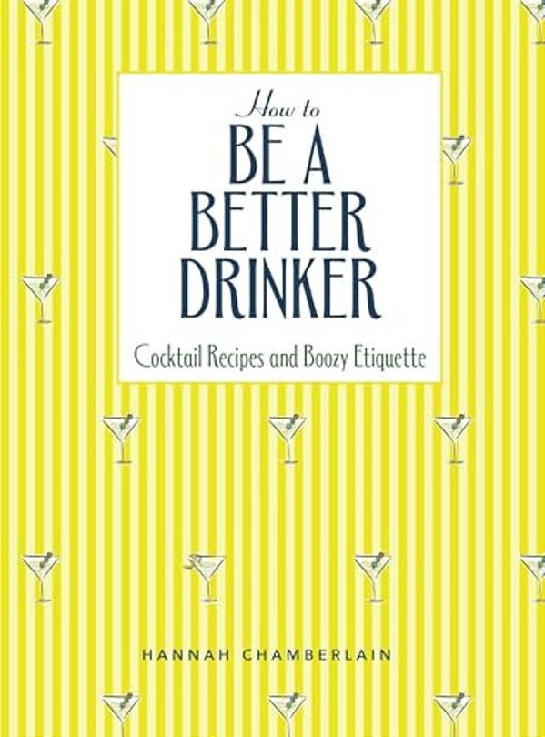 How To Be A Better Drinker: Cocktail Recipes And Boozy Etiquette-..