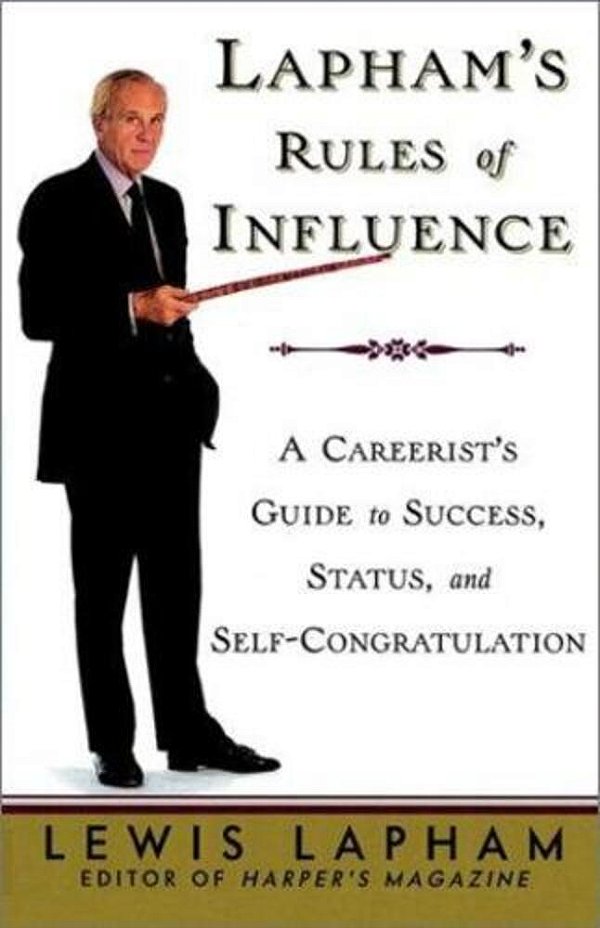 Lapham's Rules Of Influence: A Careerist's Guide To Success, Status, And Self-Congratulation-..