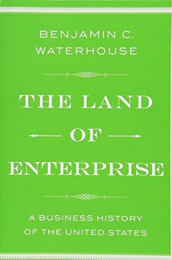 The Land Of Enterprise: A Business History Of The United States-..