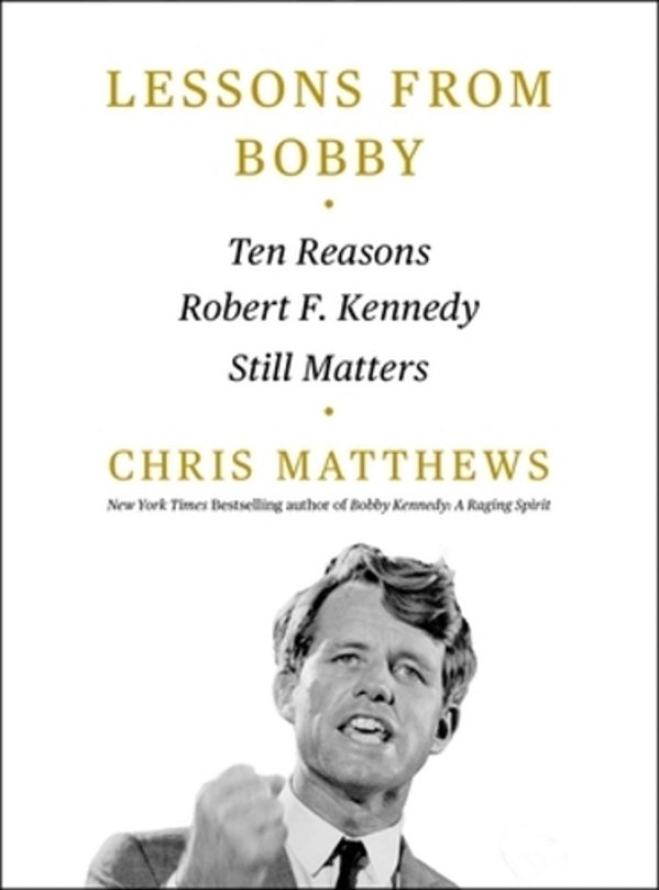 Lessons From Bobby: Ten Reasons Robert F. Kennedy Still Matters-..