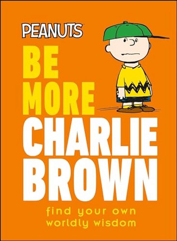 Peanuts Be More Charlie Brown: Find Your Own Worldly Wisdom-..