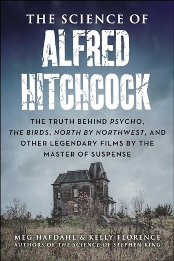 The Science Of Alfred Hitchcock: The Truth Behind Psycho, The Birds, North By Northwest, And Other Legendary Films By The Master Of Suspense-..