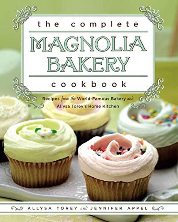The Complete Magnolia Bakery Cookbook: Recipes From The World-Famous Bakery And Allysa Torey's Home Kitchen-..