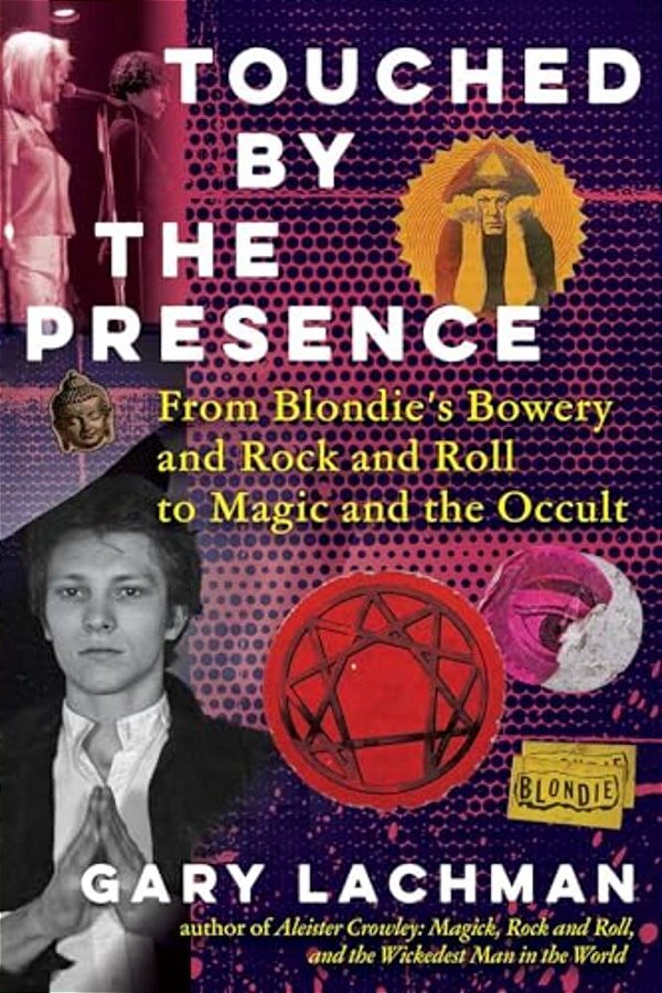 Touched By The Presence: From Blondie's Bowery And Rock And Roll To Magic And The Occult-..
