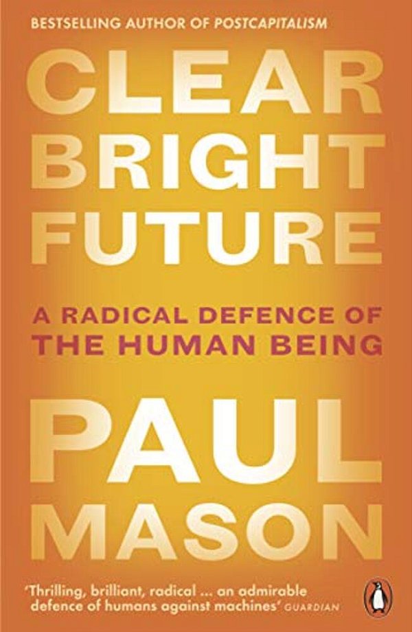Clear Bright Future: A Radical Defence Of The Human Being-..