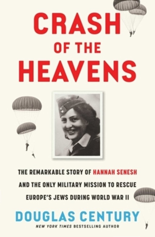Crash Of The Heavens: The Remarkable Story Of Hannah Senesh And The Only Military Mission To Rescue Europe's Jews During World War II-..