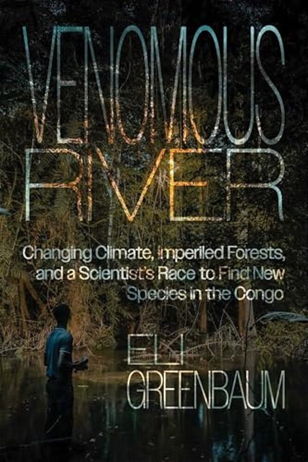 Venomous River: Changing Climate, Imperiled Forests, And A Scientist's Race To Find New Species In The Congo-..