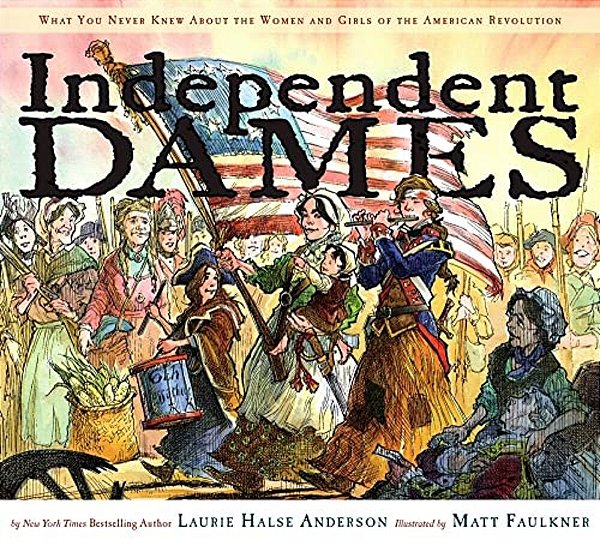 Independent Dames: What You Never Knew About The Women And Girls Of The American Revolution-..