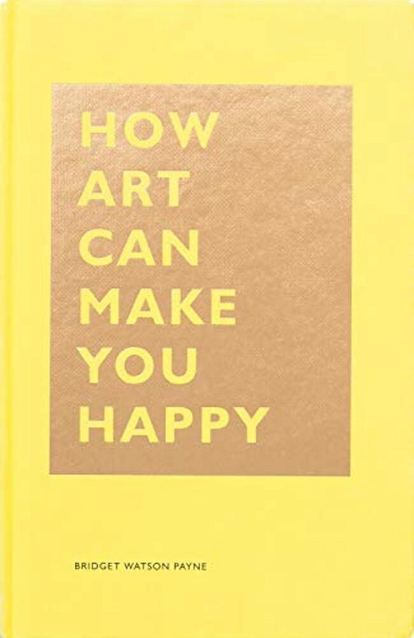 How Art Can Make You Happy: (Art Therapy Books, Art Books, Books About Happiness)-..