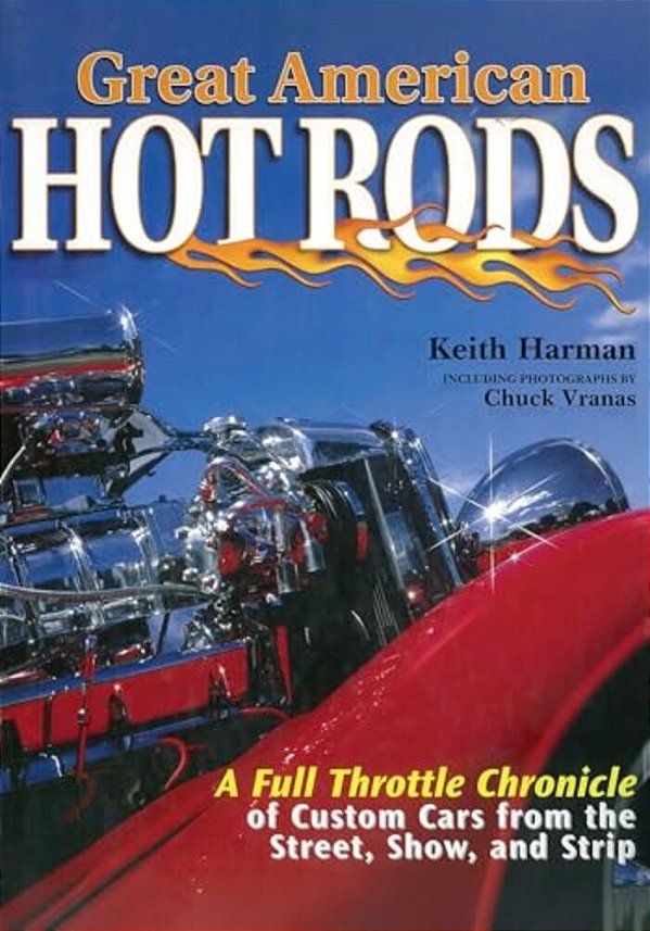 Great American Hot Rods: A Full Throttle Chronicle Of Custom Cars From The Street, Show, And Strip-..