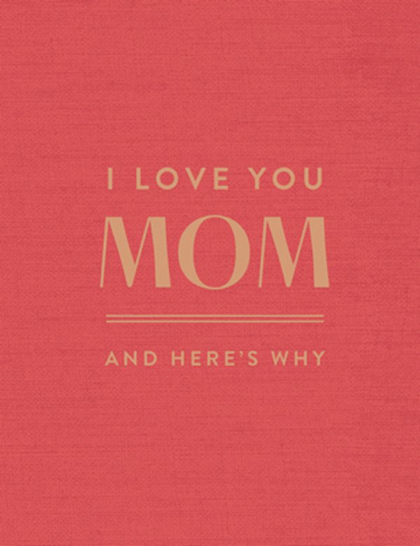 I Love You Mom: And Here's Why-..