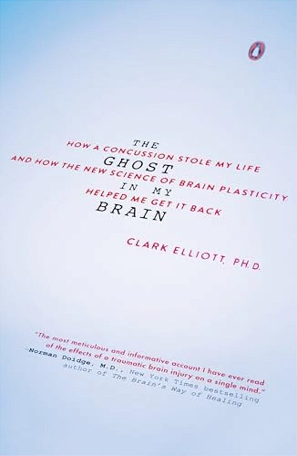 The Ghost In My Brain: How A Concussion Stole My Life And How The New Science Of Brain Plasticity Helped Me Get It Back-..
