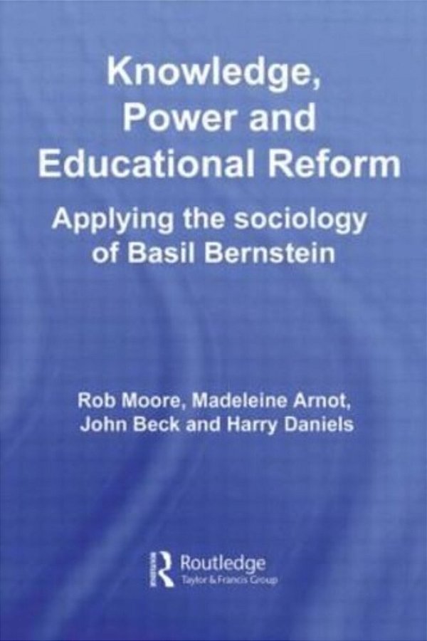 Knowledge, Power And Educational Reform: Applying The Sociology Of Basil Bernstein-..