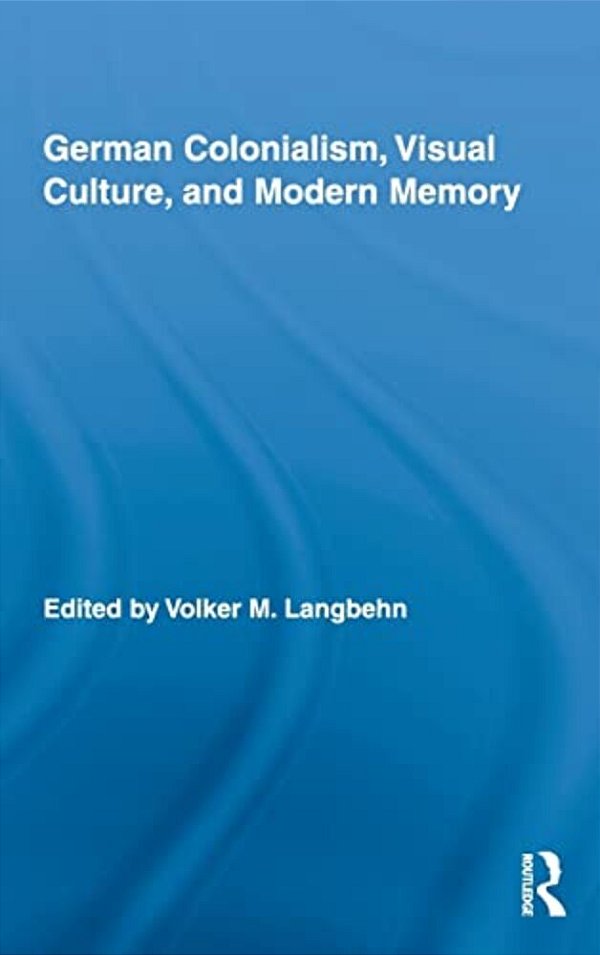 German Colonialism, Visual Culture And Modern Memory-..