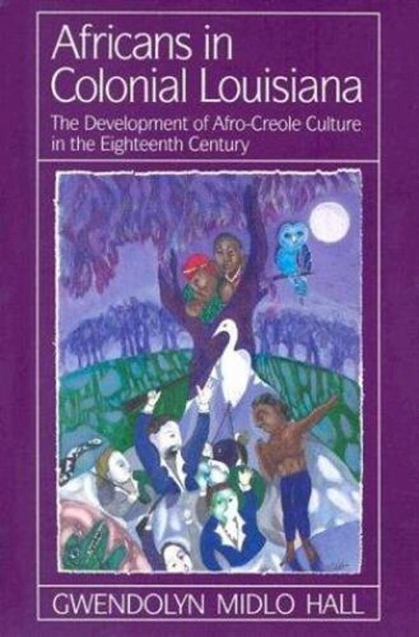 Africans In Colonial Louisiana: The Development Of Afro-Creole Culture In The Eighteenth Century-..