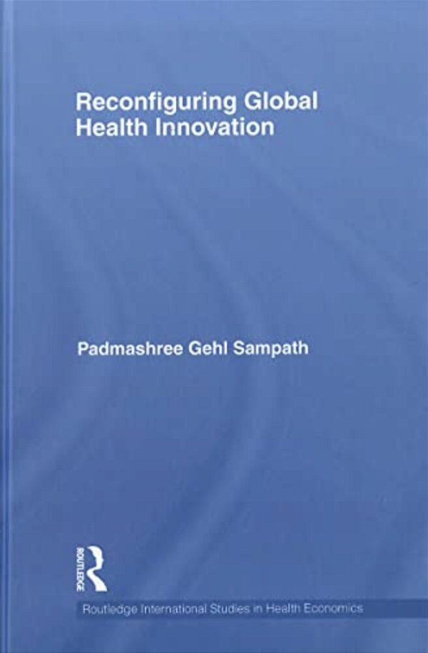 Reconfiguring Global Health Innovation (Routledge International Studies In Health Economics)-..
