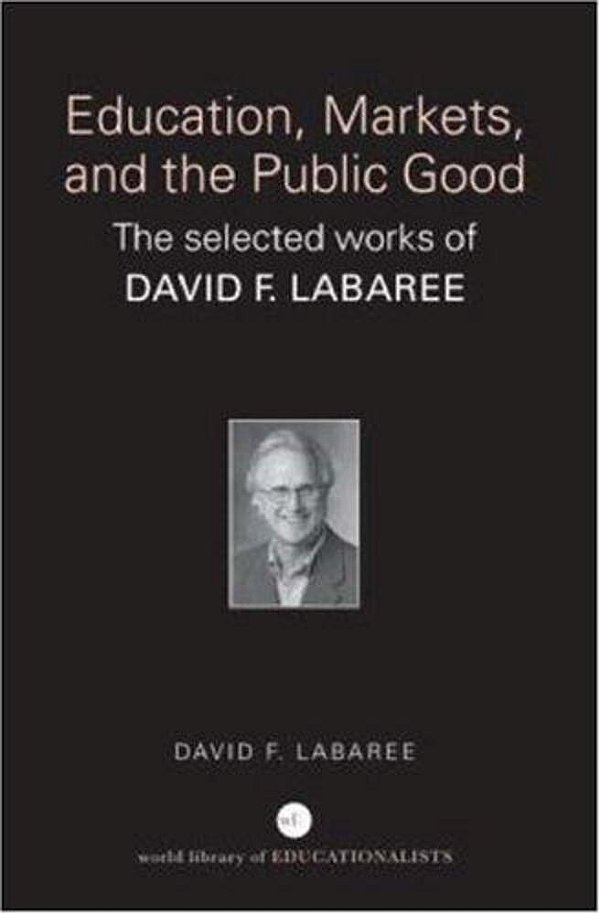 Education, Markets, And The Public Good: The Selected Works Of David F. Labaree-..